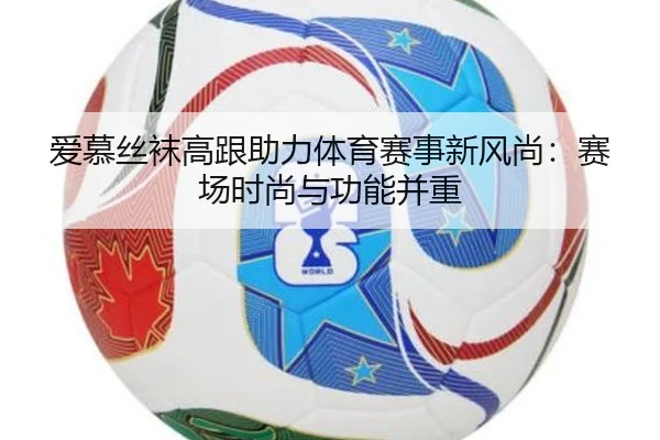 爱慕丝袜高跟助力体育赛事新风尚：赛场时尚与功能并重