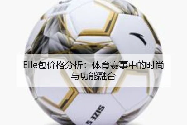 Elle包价格分析：体育赛事中的时尚与功能融合